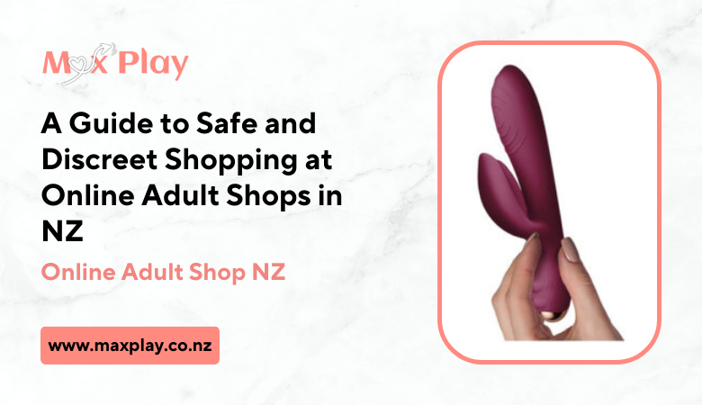 A Guide to Safe and Discreet Shopping at Online Adult Shops in NZ – Max Play