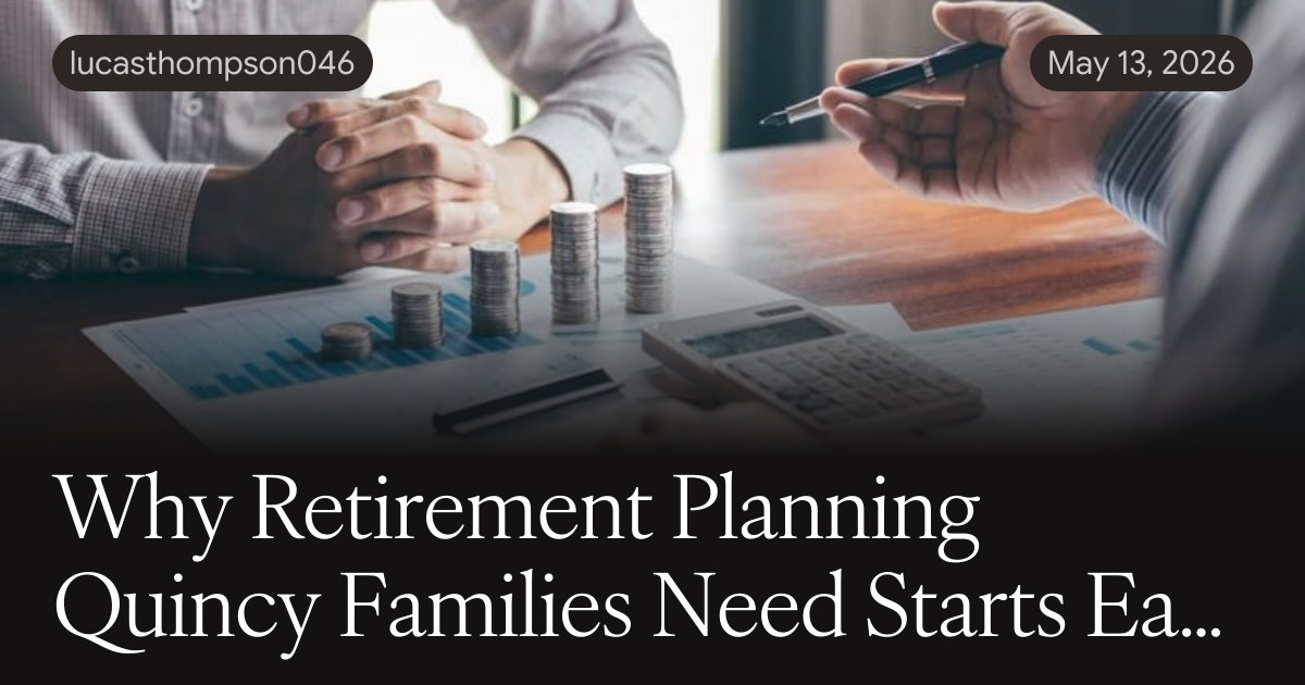 Why Retirement Planning Quincy Families Need Starts Earlier Than You Think